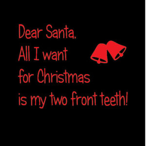 dear santa all i want for christmas is my two front teeth