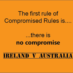 the first rule of compromised rules is there is no compromise ireland v australia