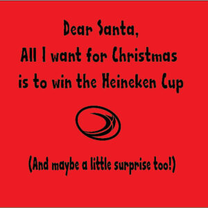 dear santa all i want for christmas is to win the heineken cup and maybe a surprise