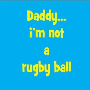 Daddy I'm not a rugby ball